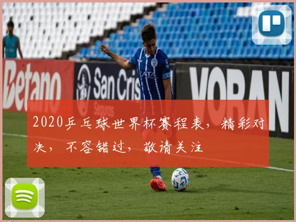 2020乒乓球世界杯赛程表，精彩对决，不容错过，敬请关注