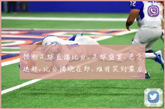 预测足球直播比分,足球盛宴,悬念迭起,比分揭晓在即,谁将笑到最后