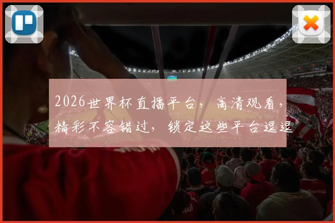 2026世界杯直播平台，高清观看，精彩不容错过，锁定这些平台逗逗看逗逗看